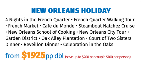 New Orleans Holiday 4 Nights in the French Quarter • French Quarter Walking Tour • French Market • Café du Monde • Steamboat Natchez Cruise • New Orleans School of Cooking • New Orleans City Tour • Garden District • Oak Alley Plantation • Court of Two Sisters Dinner • Reveillon Dinner • Celebration in the Oaks from $1925pp dbl (save up to $200 per couple $100 per person)