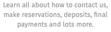 Learn all about how to contact us, make reservations, deposits, final payments and lots more.