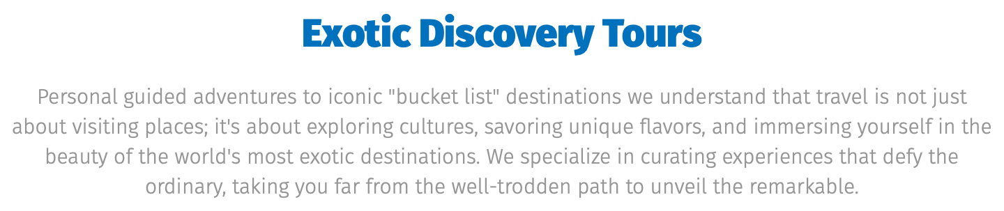 ﷯ Personal guided adventures to iconic "bucket list" destinations we understand that travel is not just about visiting places; it's about exploring cultures, savoring unique flavors, and immersing yourself in the beauty of the world's most exotic destinations. We specialize in curating experiences that defy the ordinary, taking you far from the well-trodden path to unveil the remarkable.