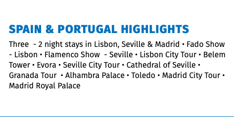 Spain & Portugal Highlights Three - 2 night stays in Lisbon, Seville & Madrid • Fado Show - Lisbon • Flamenco Show - Seville • Lisbon City Tour • Belem Tower • Evora • Seville City Tour • Cathedral of Seville • Granada Tour • Alhambra Palace • Toledo • Madrid City Tour • Madrid Royal Palace 