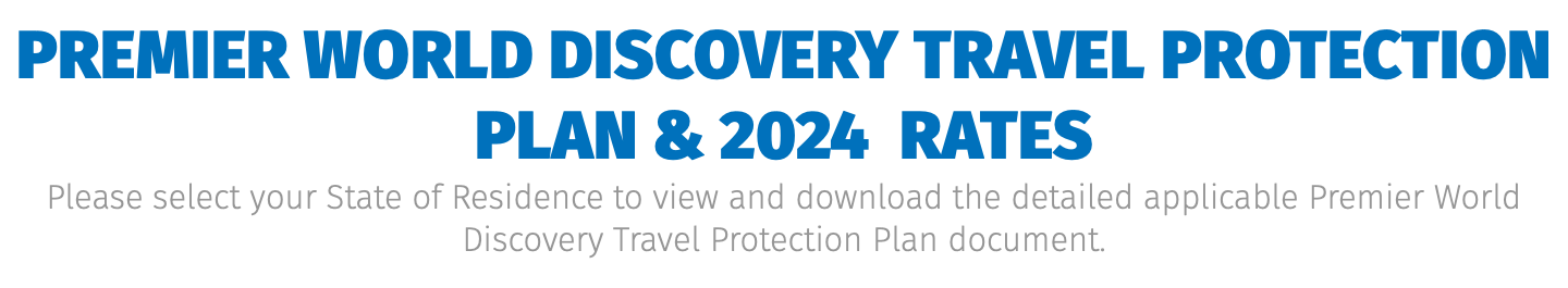 Premier World Discovery Travel Protection Plan & 2024 Rates Please select your State of Residence to view and download the detailed applicable Premier World Discovery Travel Protection Plan document.