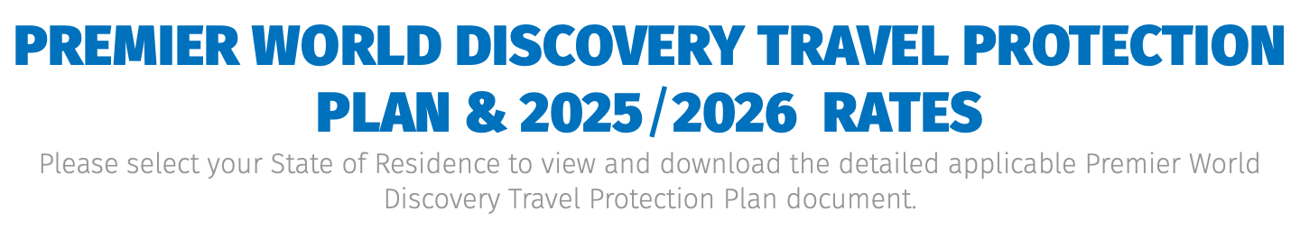 Premier World Discovery Travel Protection Plan & 2025/2026 Rates Please select your State of Residence to view and download the detailed applicable Premier World Discovery Travel Protection Plan document.