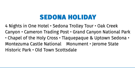 Sedona Holiday 4 Nights in One Hotel • Sedona Trolley Tour • Oak Creek Canyon • Cameron Trading Post • Grand Canyon National Park • Chapel of the Holy Cross • Tlaquepaque & Uptown Sedona • Montezuma Castle National Monument • Jerome State Historic Park • Old Town Scottsdale