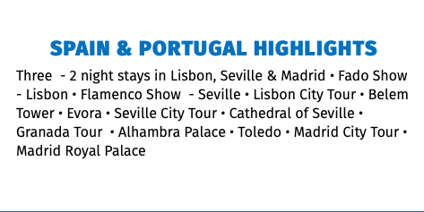Spain & Portugal Highlights Three - 2 night stays in Lisbon, Seville & Madrid • Fado Show - Lisbon • Flamenco Show - Seville • Lisbon City Tour • Belem Tower • Evora • Seville City Tour • Cathedral of Seville • Granada Tour • Alhambra Palace • Toledo • Madrid City Tour • Madrid Royal Palace 