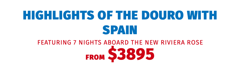 Highlights of the Douro with Spain featuring 7 nights aboard the NEW Riviera Rose FROM $3895