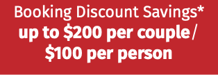 Booking Discount Savings* up to $200 per couple/ $100 per person