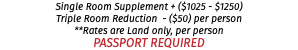Single Room Supplement + ($1025 - $1250) Triple Room Reduction - ($50) per person **Rates are Land only, per person PASSPORT REQUIRED