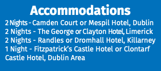 Accommodations 2 Nights - Camden Court or Mespil Hotel, Dublin 2 Nights - The George or Clayton Hotel, Limerick 2 Nights - Randles or Dromhall Hotel, Killarney 1 Night - Fitzpatrick’s Castle Hotel or Clontarf Castle Hotel, Dublin Area