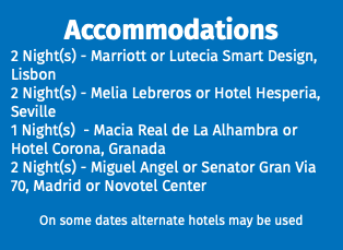 Accommodations 2 Night(s) - Marriott or Lutecia Smart Design, Lisbon 2 Night(s) - Melia Lebreros or Hotel Hesperia, Seville 1 Night(s) - Macia Real de La Alhambra or Hotel Corona, Granada 2 Night(s) - Miguel Angel or Senator Gran Via 70, Madrid or Novotel Center On some dates alternate hotels may be used
