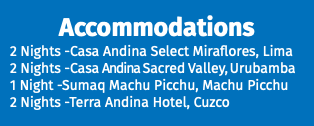 Accommodations 2 Nights -Casa Andina Select Miraflores, Lima 2 Nights -Casa Andina Sacred Valley, Urubamba 1 Night -Sumaq Machu Picchu, Machu Picchu 2 Nights -Terra Andina Hotel, Cuzco