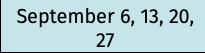 September 6, 13, 20, 27