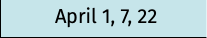 April 1, 7, 22