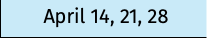 April 14, 21, 28
