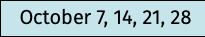 October 7, 14, 21, 28