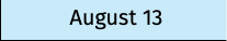 August 13