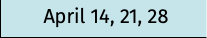 April 14, 21, 28