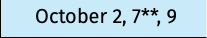 October 2, 7**, 9 