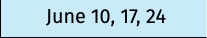 June 10, 17, 24