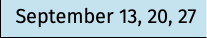 September 13, 20, 27